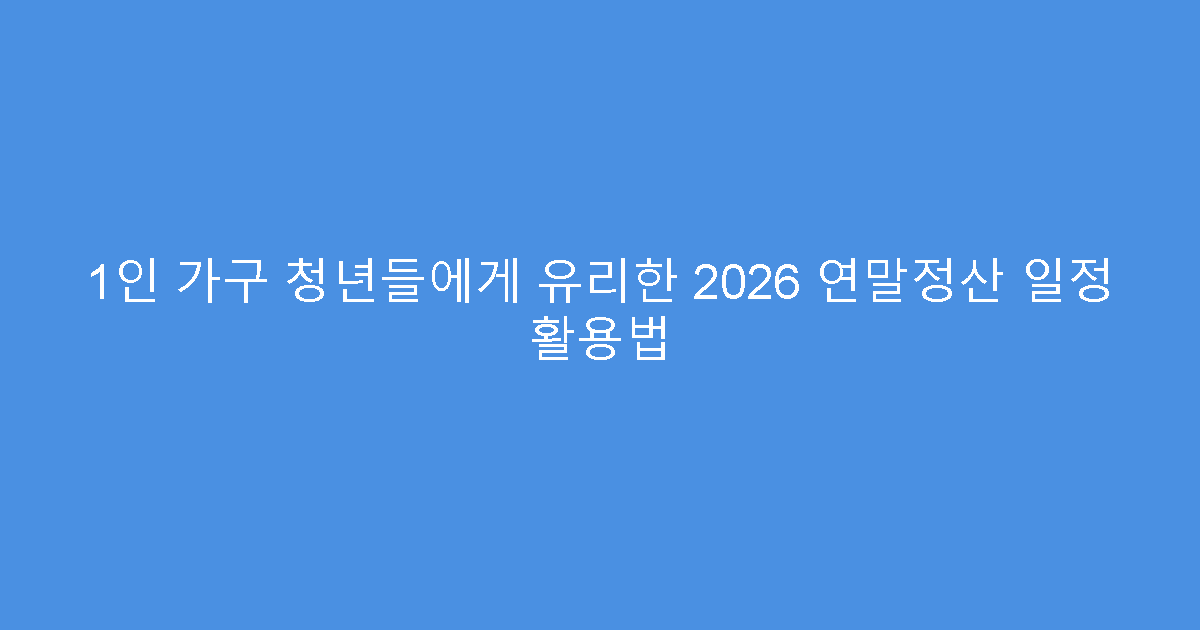 1인 가구 청년들에게 유리한 2026 연말정산 일정 활용법