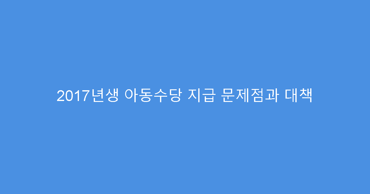 2017년생 아동수당 지급 문제점과 대책