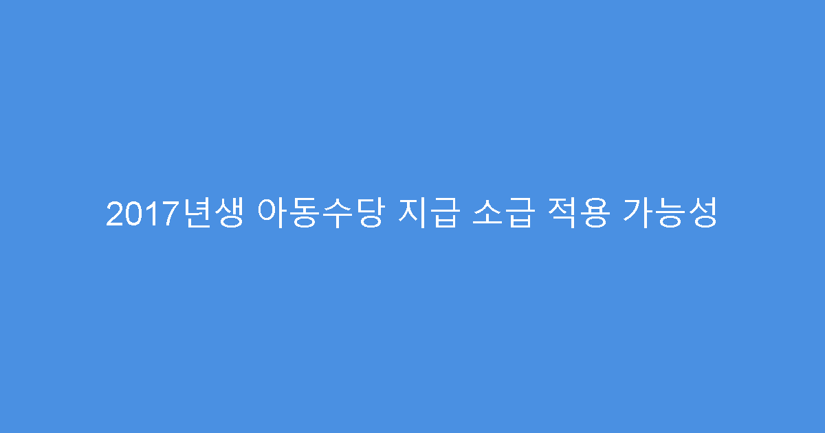 2017년생 아동수당 지급 소급 적용 가능성