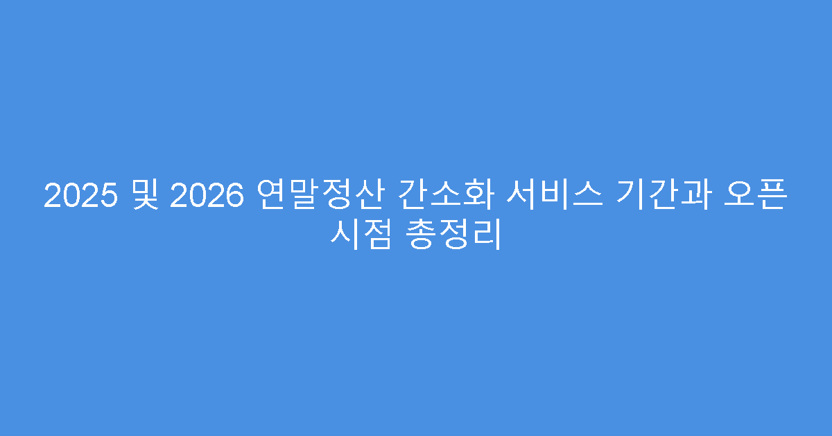 2025 및 2026 연말정산 간소화 서비스 기간과 오픈 시점 총정리
