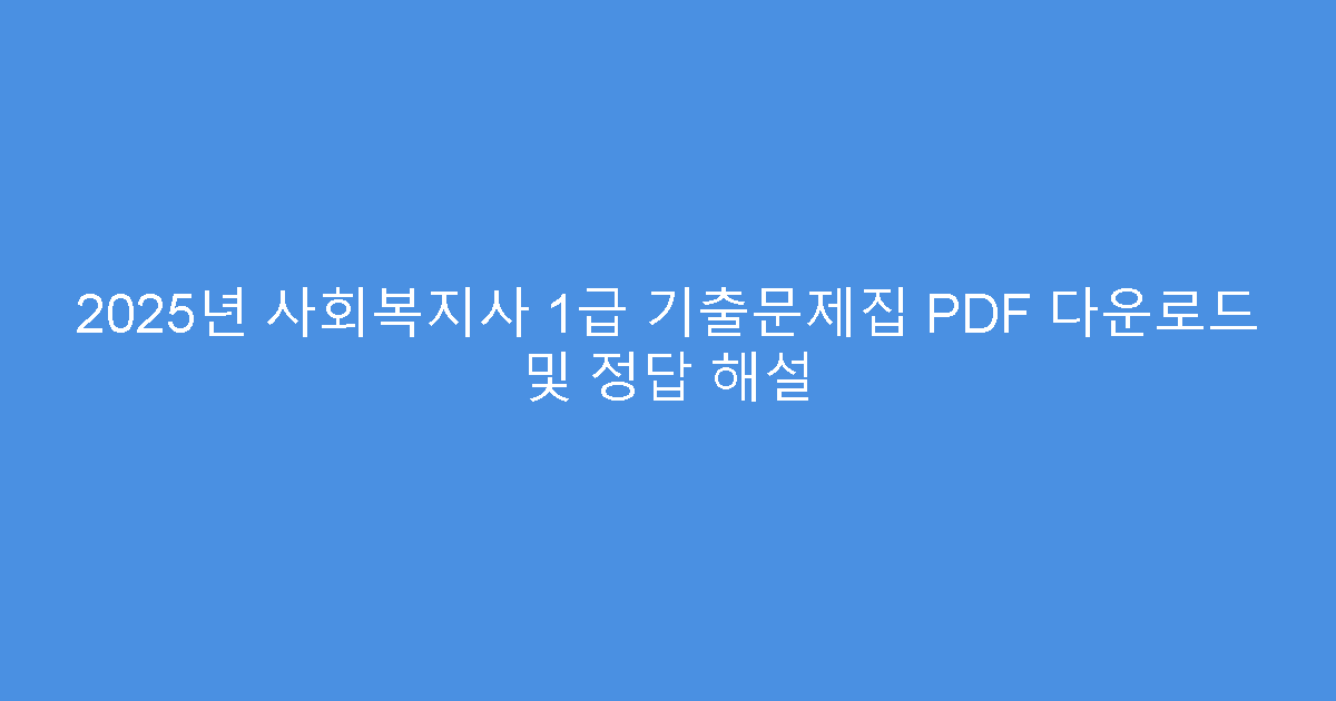 2025년 사회복지사 1급 기출문제집 PDF 다운로드 및 정답 해설