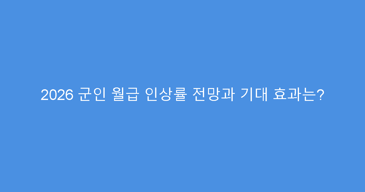2026 군인 월급 인상률 전망과 기대 효과는?