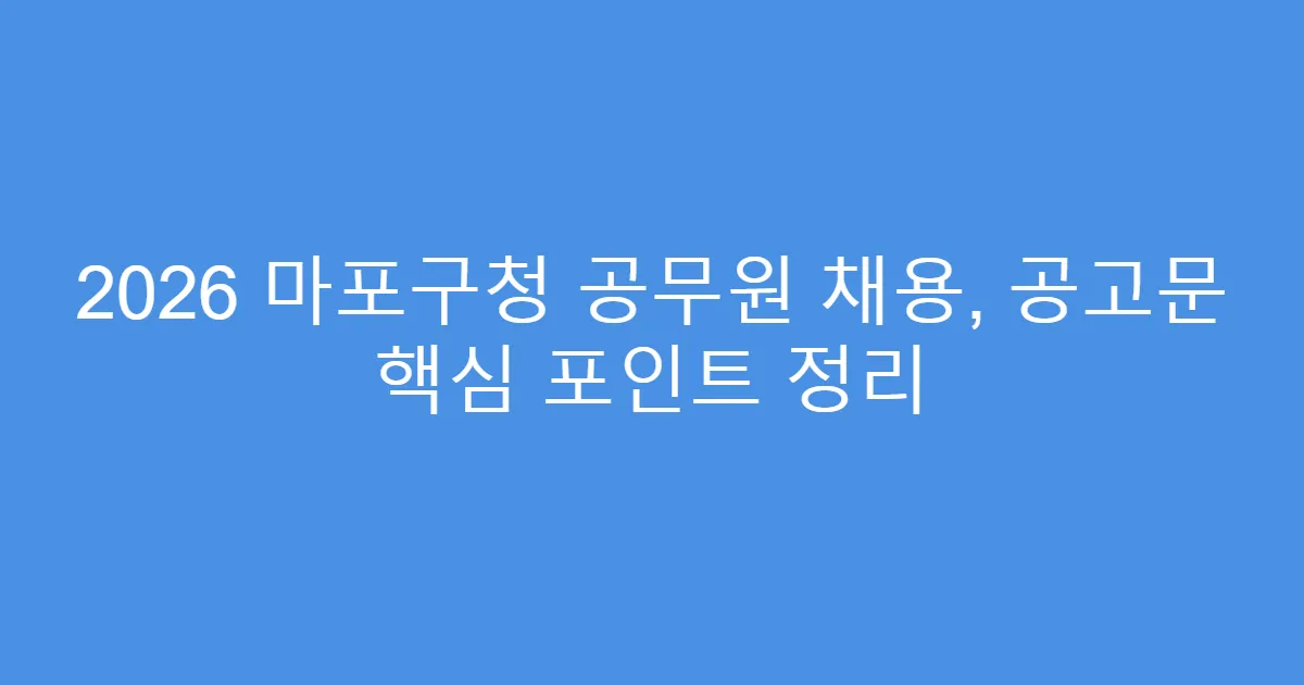 2026 마포구청 공무원 채용, 공고문 핵심 포인트 정리