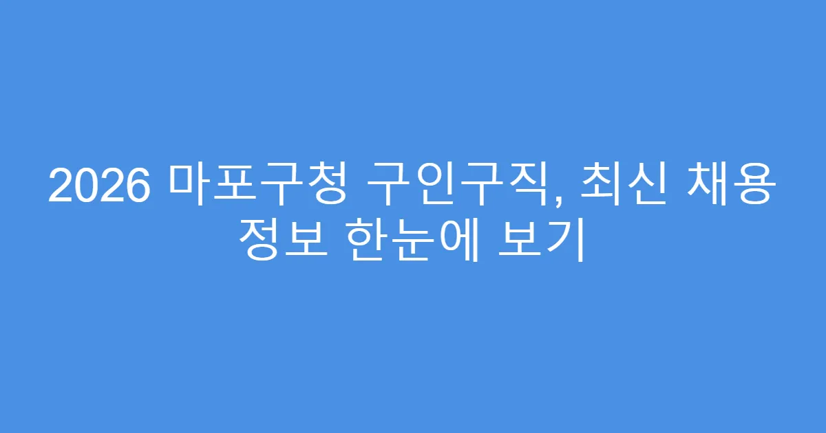 2026 마포구청 구인구직, 최신 채용 정보 한눈에 보기