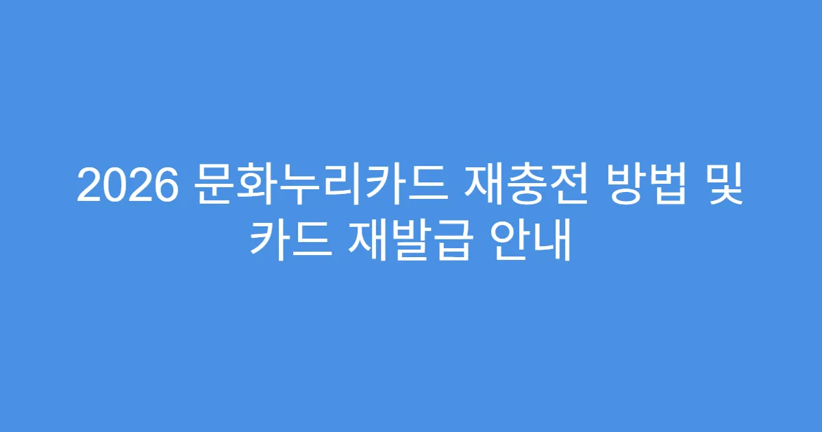 2026 문화누리카드 재충전 방법 및 카드 재발급 안내