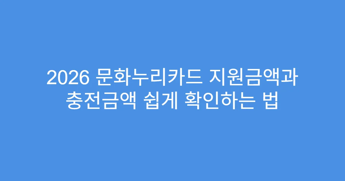 2026 문화누리카드 지원금액과 충전금액 쉽게 확인하는 법