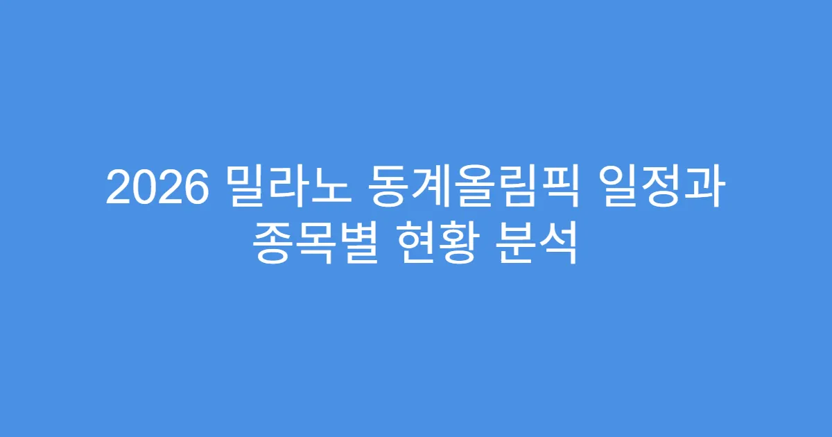 2026 밀라노 동계올림픽 일정과 종목별 현황 분석