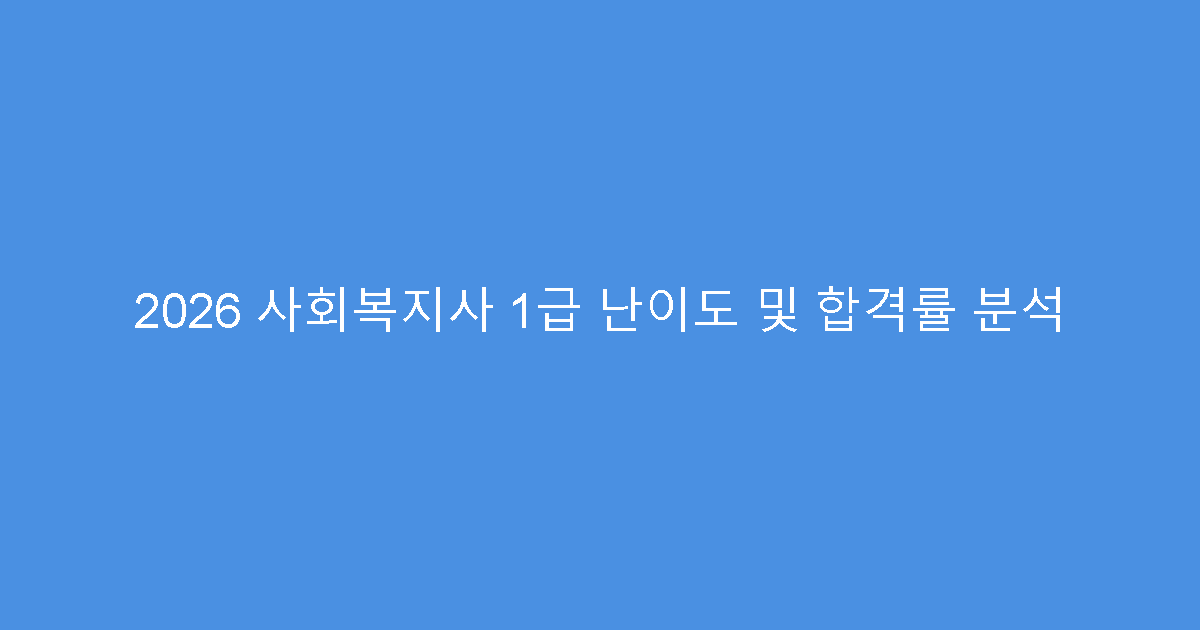 2026 사회복지사 1급 난이도 및 합격률 분석