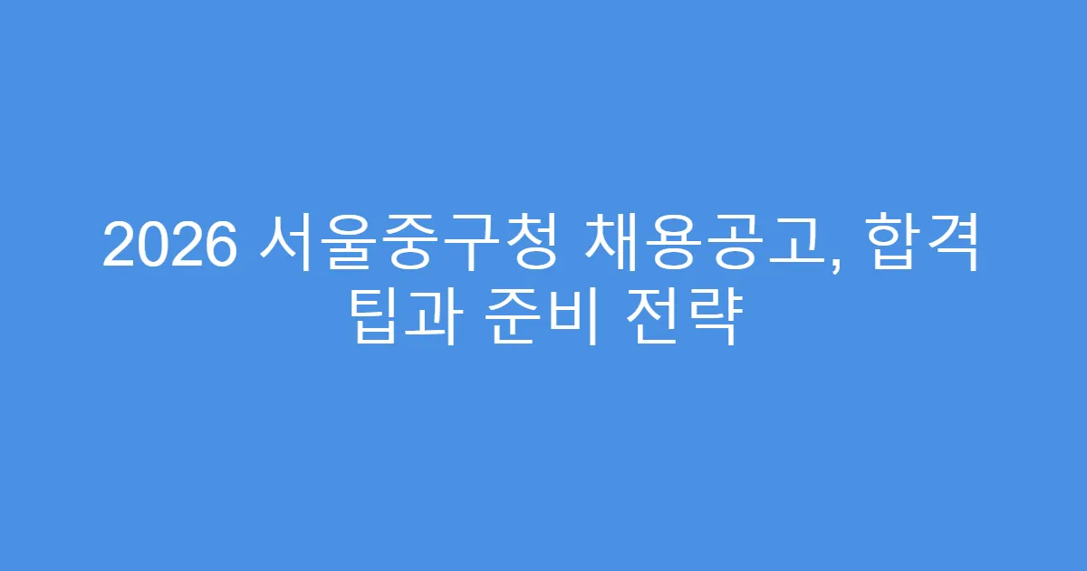 2026 서울중구청 채용공고, 합격 팁과 준비 전략