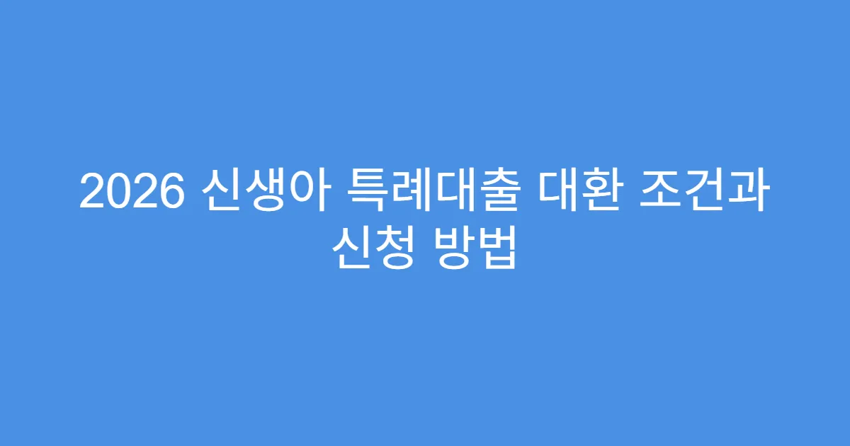2026 신생아 특례대출 대환 조건과 신청 방법