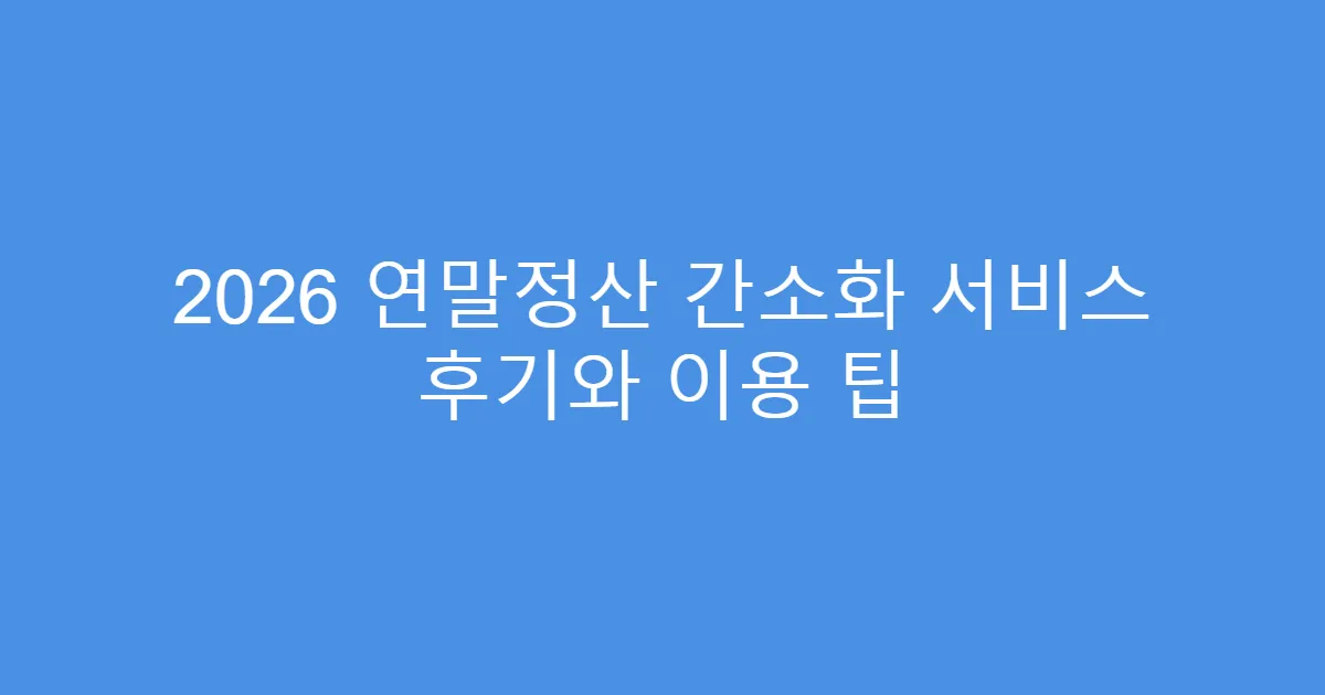 2026 연말정산 간소화 서비스 후기와 이용 팁