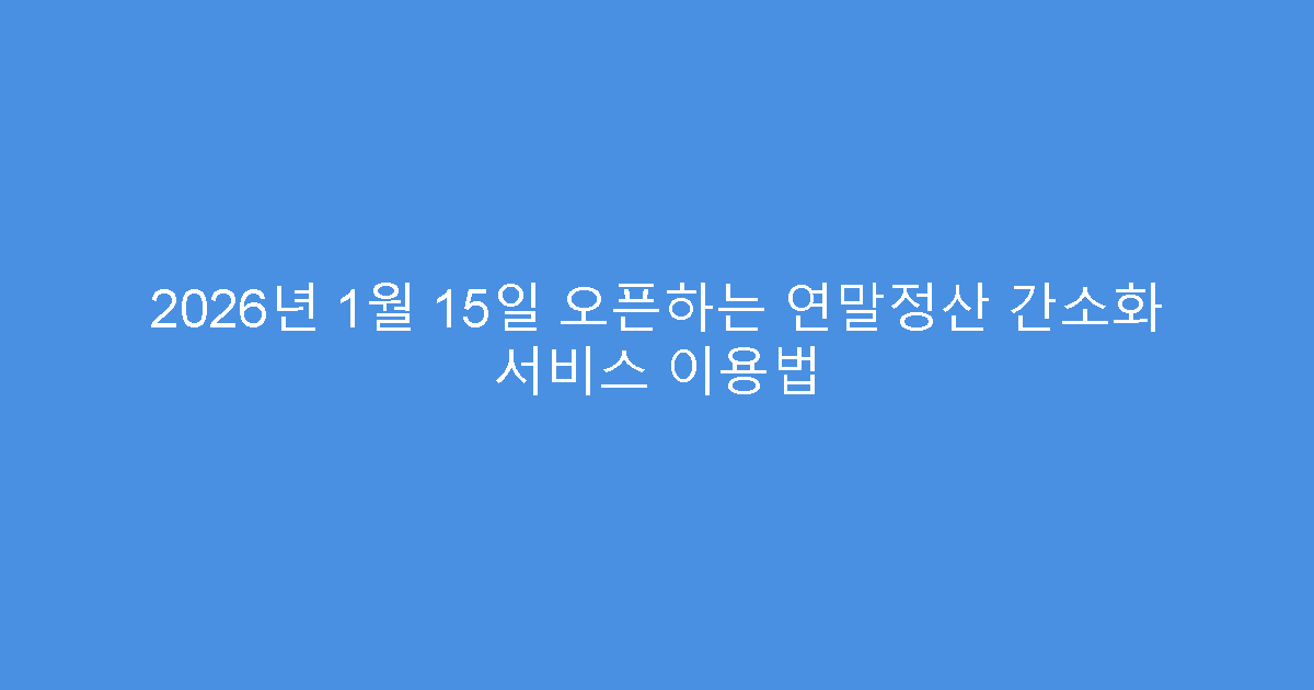 2026년 1월 15일 오픈하는 연말정산 간소화 서비스 이용법