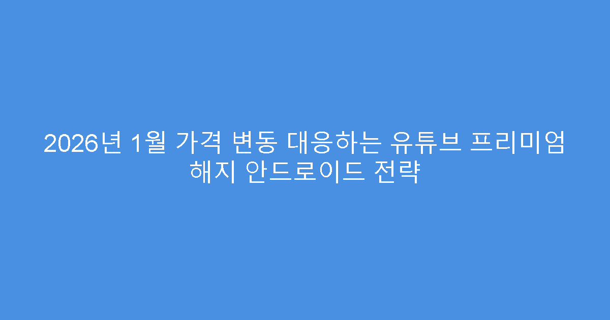 2026년 1월 가격 변동 대응하는 유튜브 프리미엄 해지 안드로이드 전략