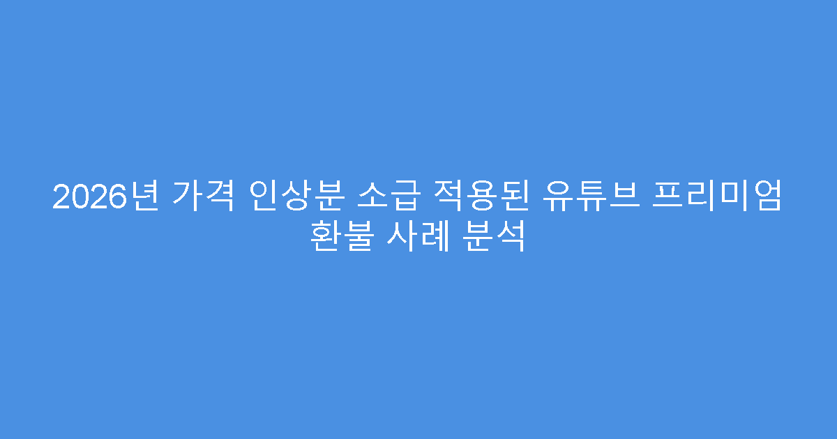 2026년 가격 인상분 소급 적용된 유튜브 프리미엄 환불 사례 분석