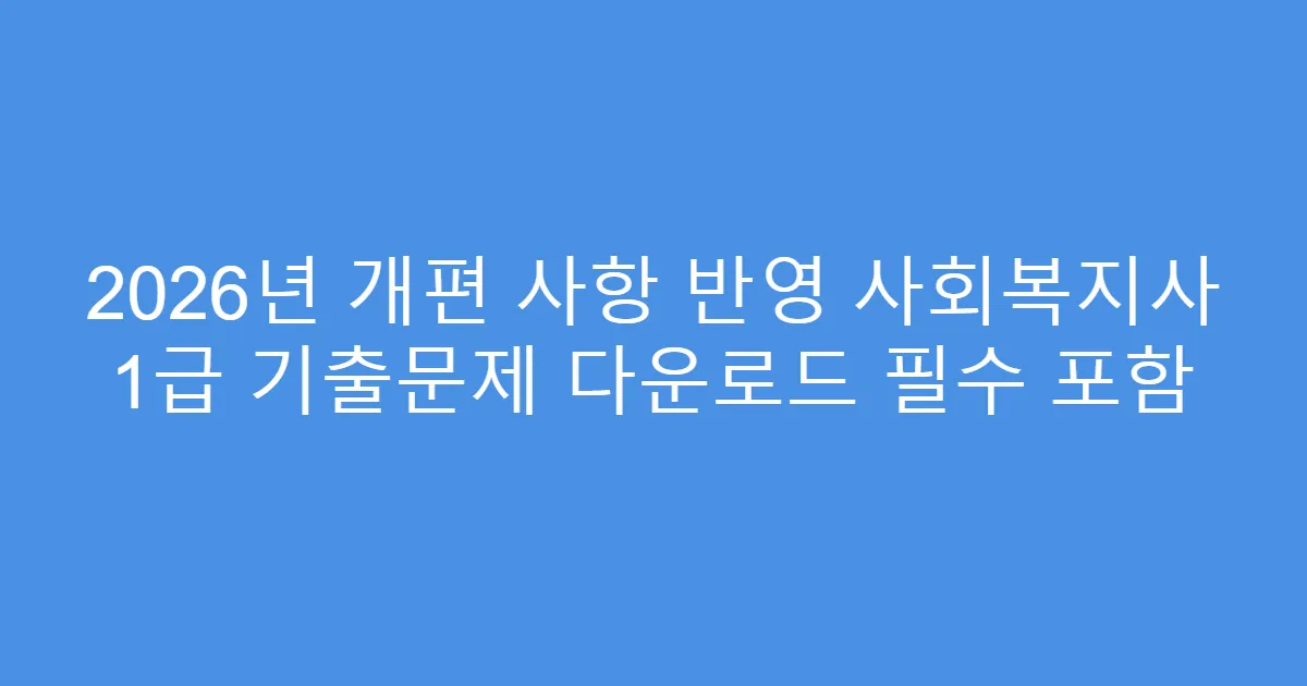 2026년 개편 사항 반영 사회복지사 1급 기출문제 다운로드 필수 포함
