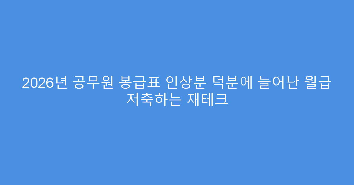 2026년 공무원 봉급표 인상분 덕분에 늘어난 월급 저축하는 재테크