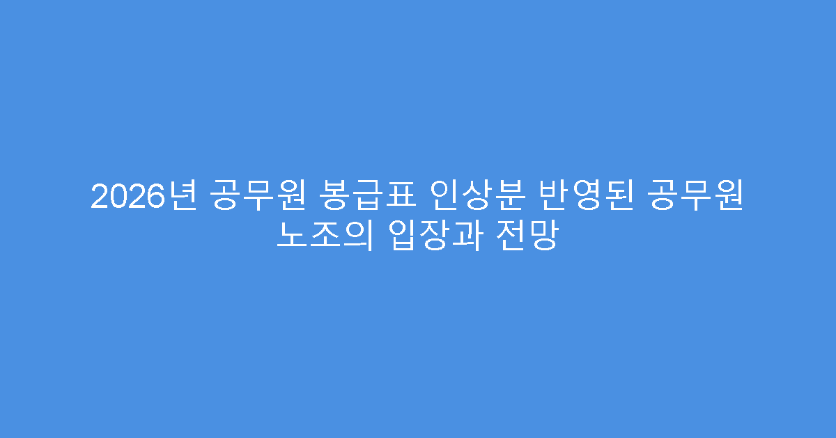 2026년 공무원 봉급표 인상분 반영된 공무원 노조의 입장과 전망