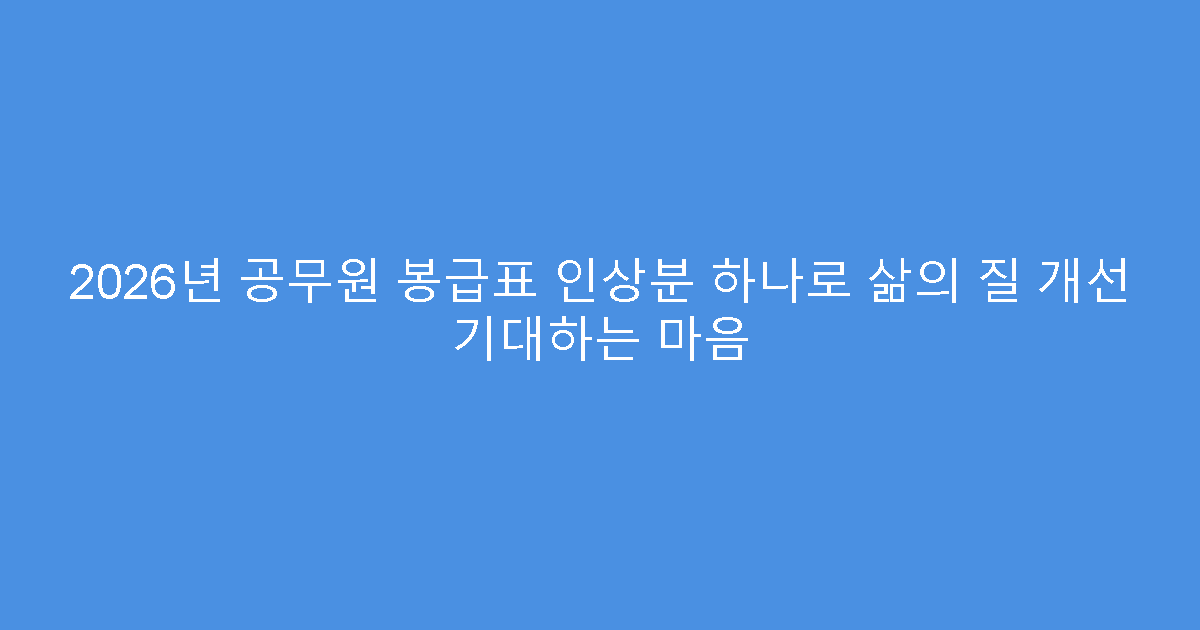 2026년 공무원 봉급표 인상분 하나로 삶의 질 개선 기대하는 마음