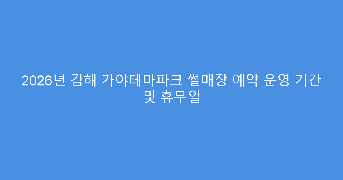 2026년 김해 가야테마파크 썰매장 예약 운영 기간 및 휴무일