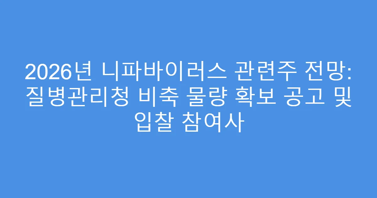 2026년 니파바이러스 관련주 전망: 질병관리청 비축 물량 확보 공고 및 입찰 참여사