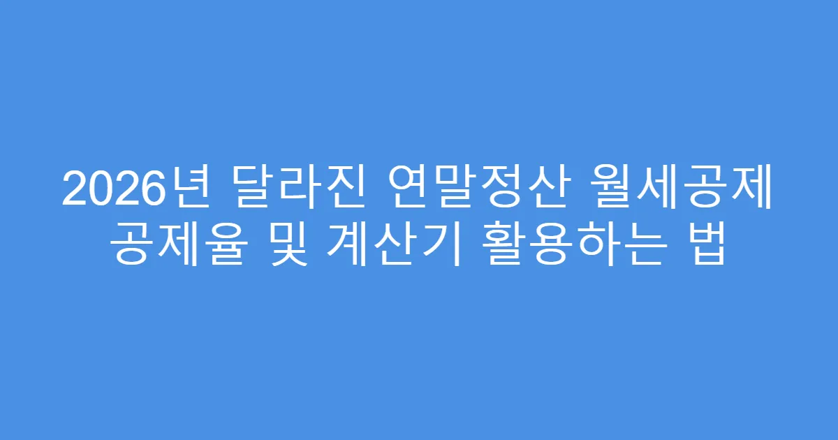 2026년 달라진 연말정산 월세공제 공제율 및 계산기 활용하는 법