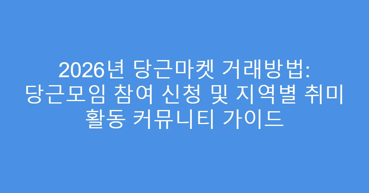 2026년 당근마켓 거래방법: 당근모임 참여 신청 및 지역별 취미 활동 커뮤니티 가이드