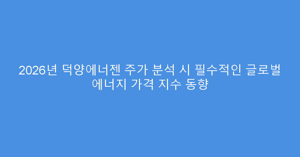 2026년 덕양에너젠 주가 분석 시 필수적인 글로벌 에너지 가격 지수 동향