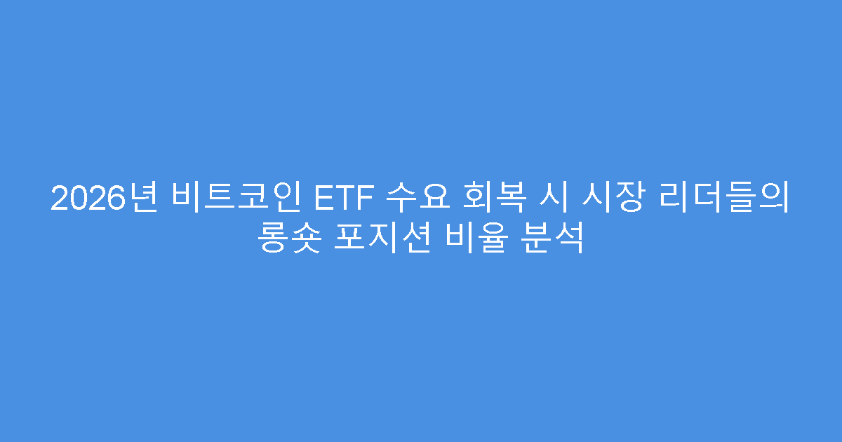 2026년 비트코인 ETF 수요 회복 시 시장 리더들의 롱숏 포지션 비율 분석