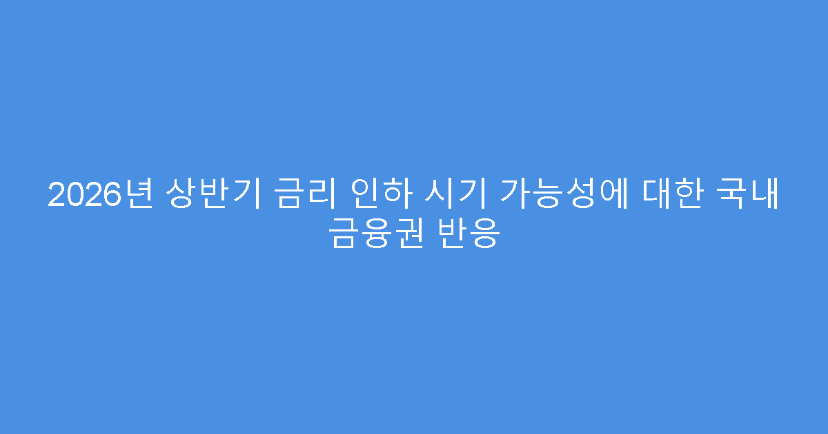 2026년 상반기 금리 인하 시기 가능성에 대한 국내 금융권 반응