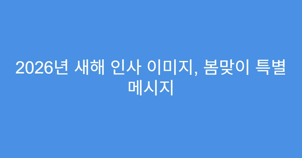 2026년 새해 인사 이미지, 봄맞이 특별 메시지