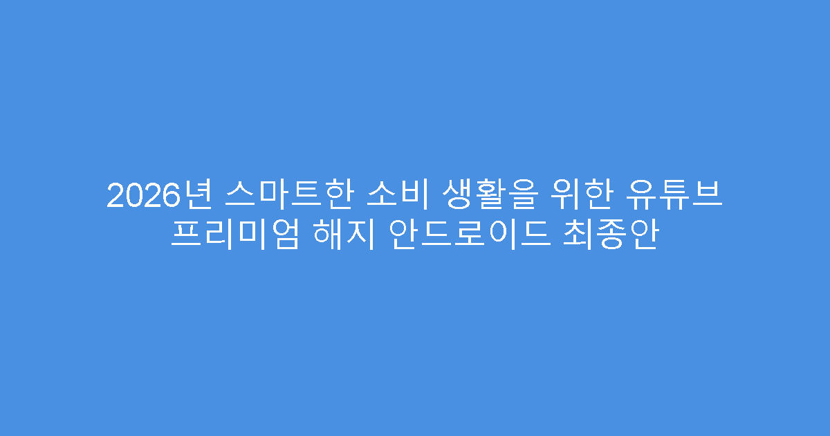2026년 스마트한 소비 생활을 위한 유튜브 프리미엄 해지 안드로이드 최종안