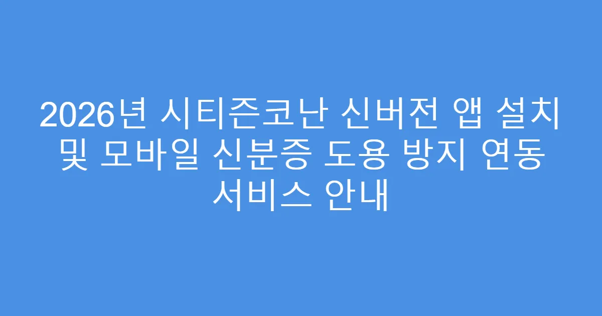 2026년 시티즌코난 신버전 앱 설치 및 모바일 신분증 도용 방지 연동 서비스 안내