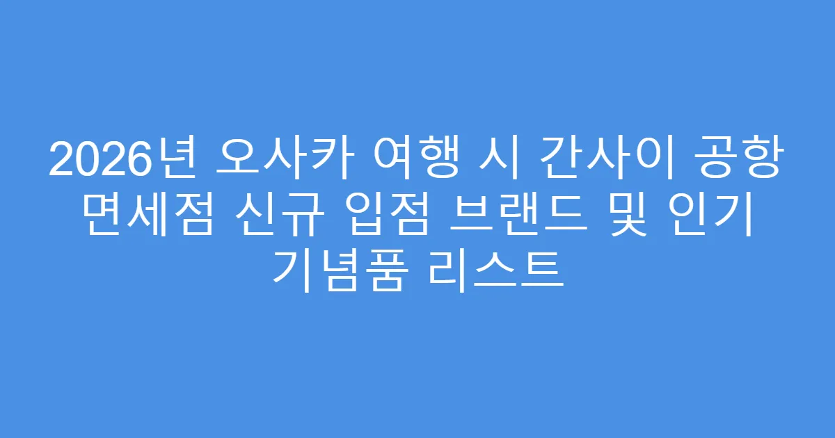 2026년 오사카 여행 시 간사이 공항 면세점 신규 입점 브랜드 및 인기 기념품 리스트
