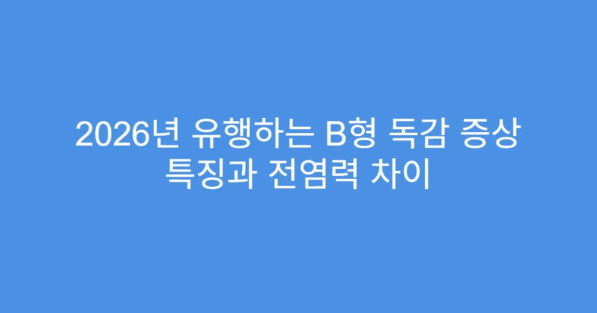 2026년 유행하는 B형 독감 증상 특징과 전염력 차이