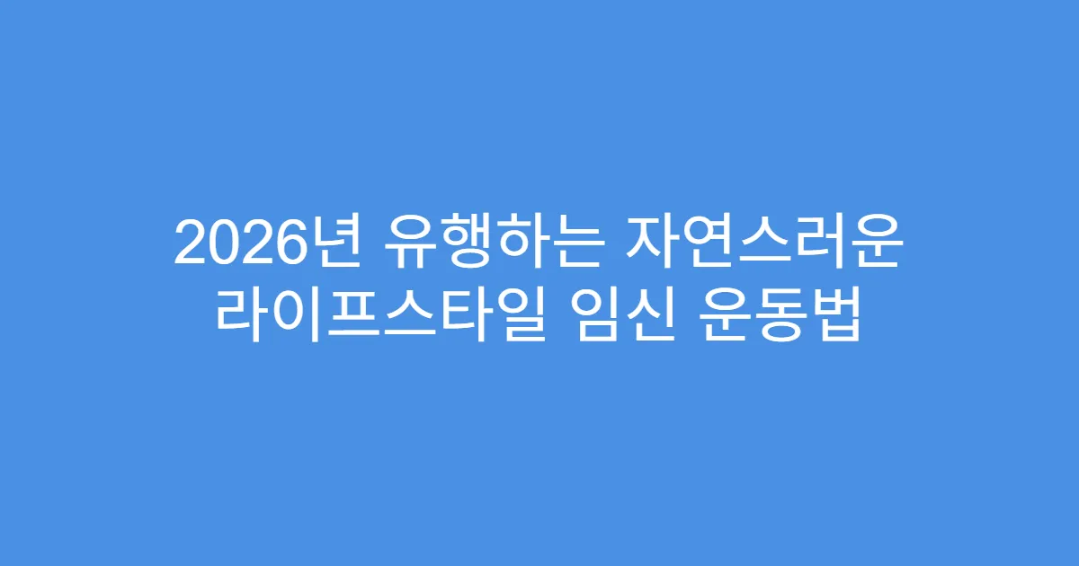 2026년 유행하는 자연스러운 라이프스타일 임신 운동법
