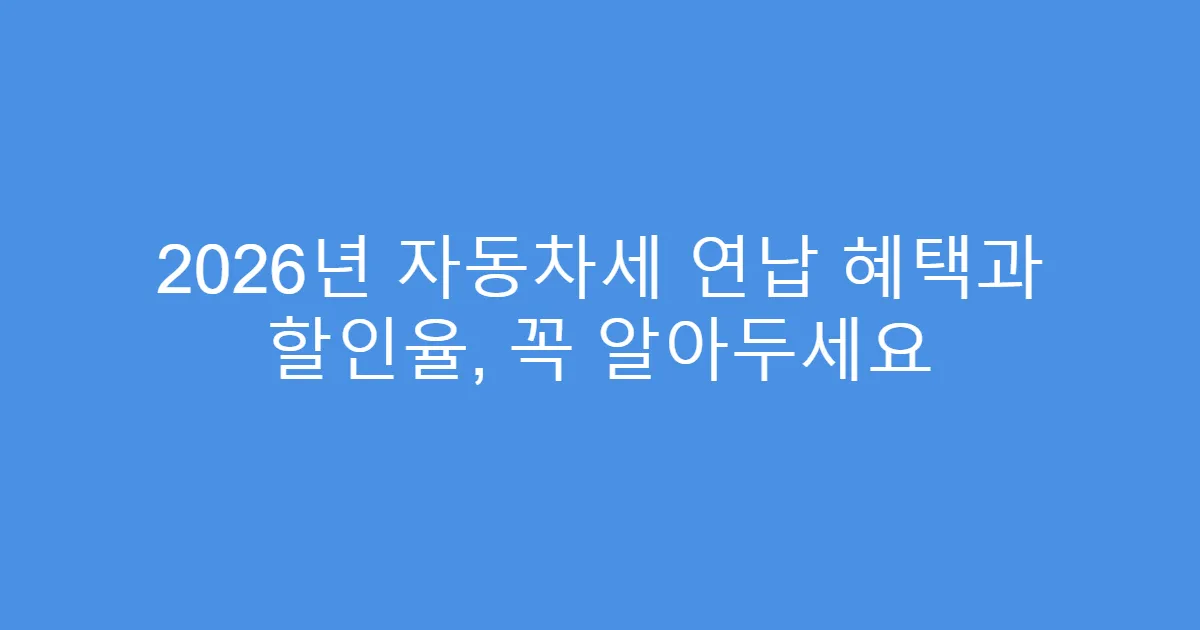 2026년 자동차세 연납 혜택과 할인율, 꼭 알아두세요