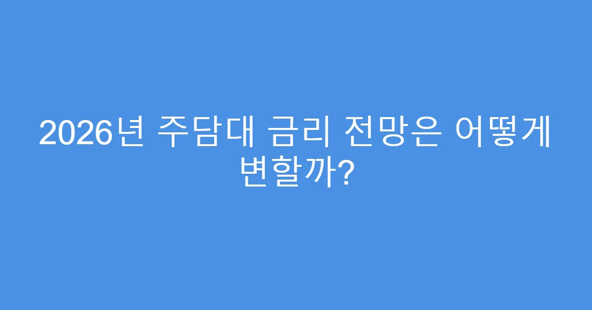 2026년 주담대 금리 전망은 어떻게 변할까?