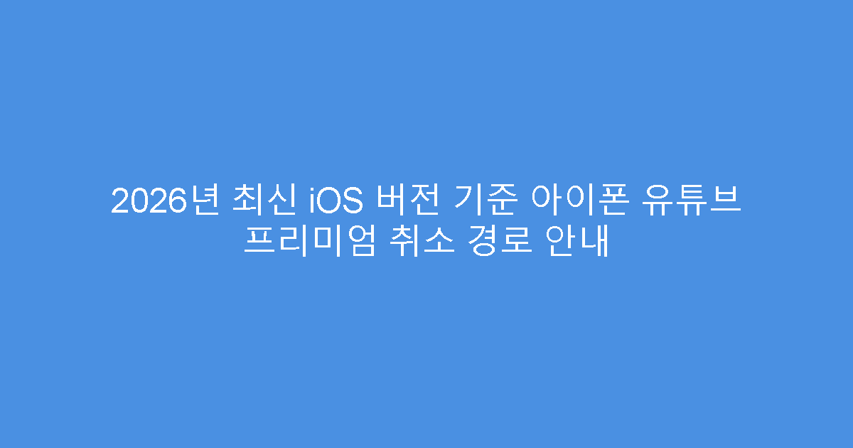 2026년 최신 iOS 버전 기준 아이폰 유튜브 프리미엄 취소 경로 안내