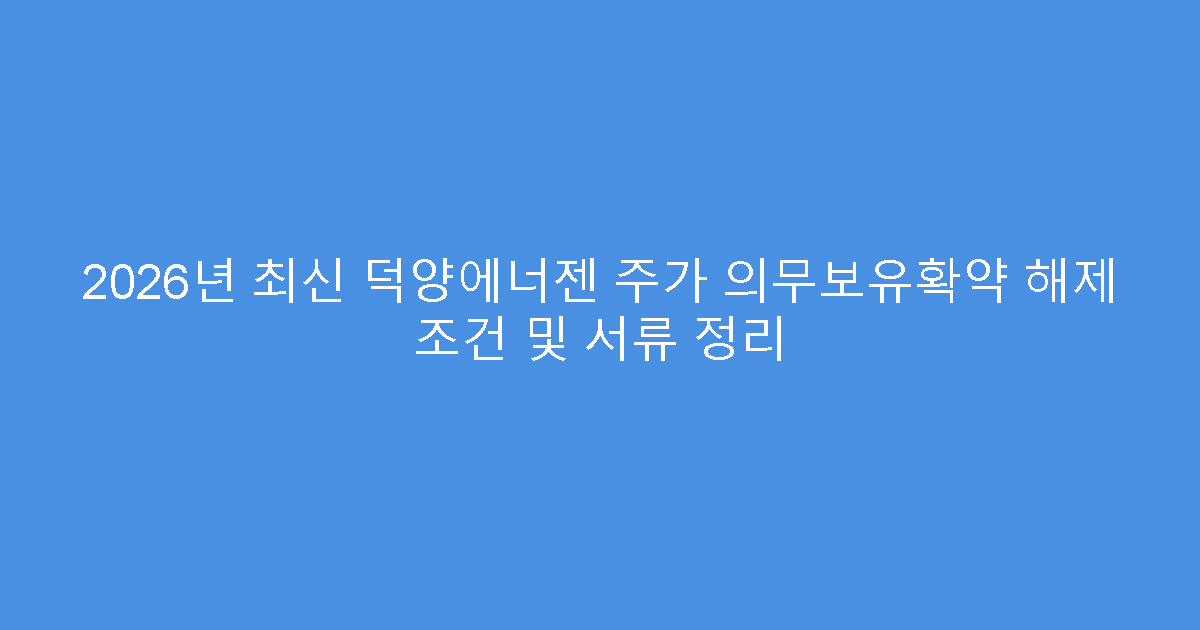 2026년 최신 덕양에너젠 주가 의무보유확약 해제 조건 및 서류 정리