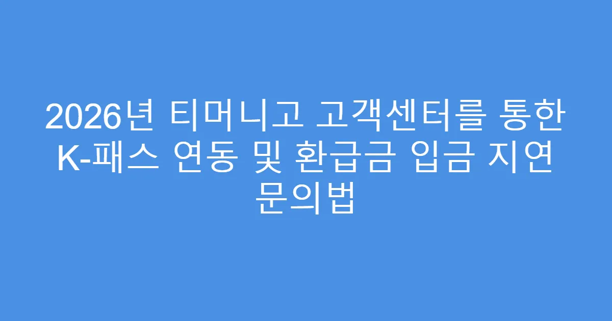 2026년 티머니고 고객센터를 통한 K-패스 연동 및 환급금 입금 지연 문의법