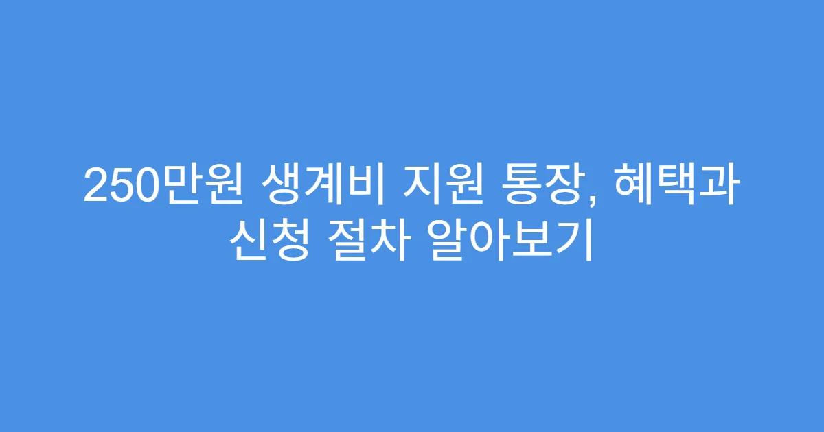 250만원 생계비 지원 통장, 혜택과 신청 절차 알아보기