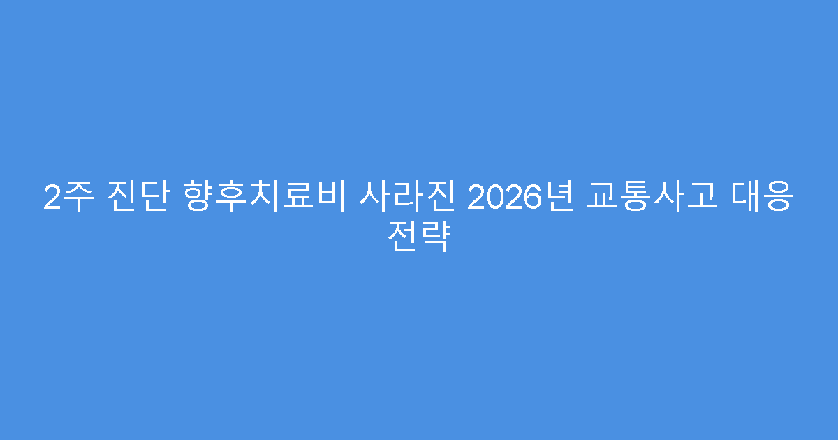 2주 진단 향후치료비 사라진 2026년 교통사고 대응 전략