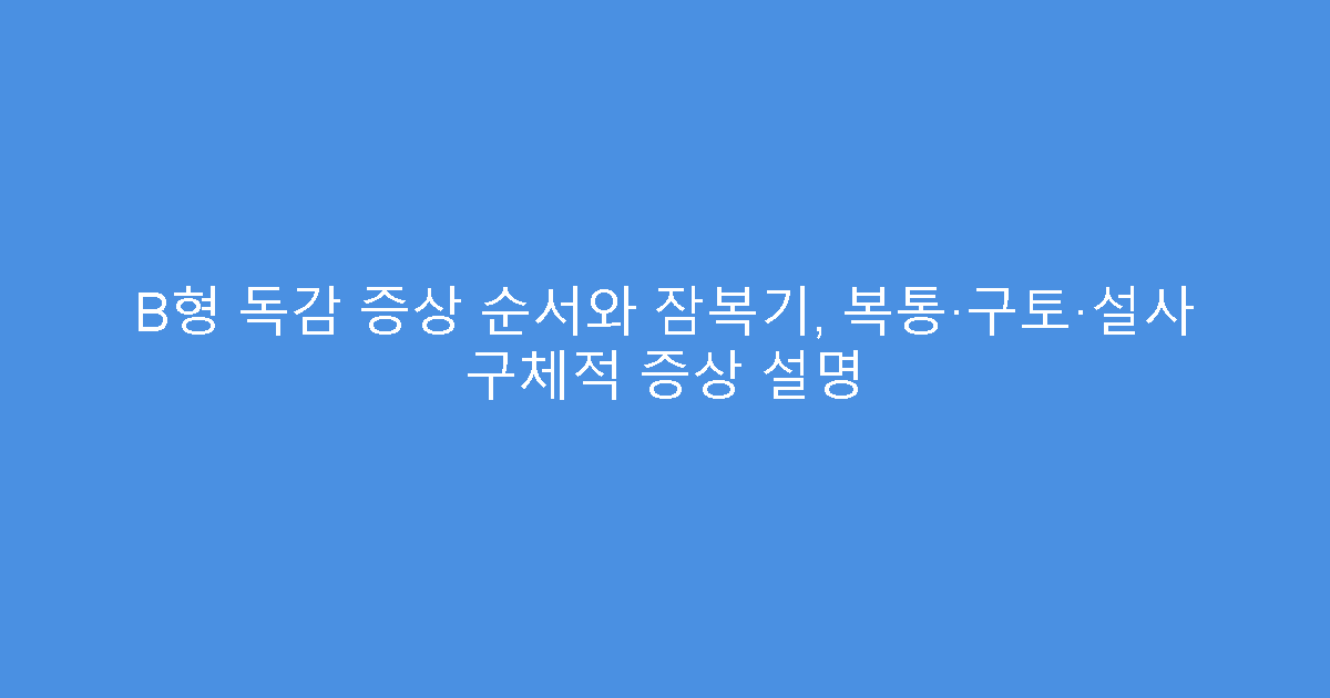 B형 독감 증상 순서와 잠복기, 복통·구토·설사 구체적 증상 설명