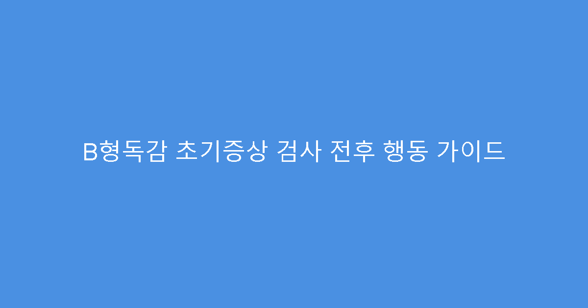B형독감 초기증상 검사 전후 행동 가이드