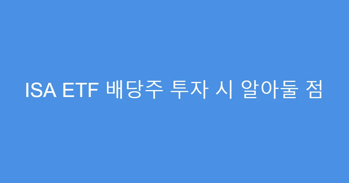 ISA ETF 배당주 투자 시 알아둘 점
