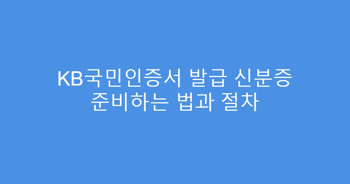 KB국민인증서 발급 신분증 준비하는 법과 절차