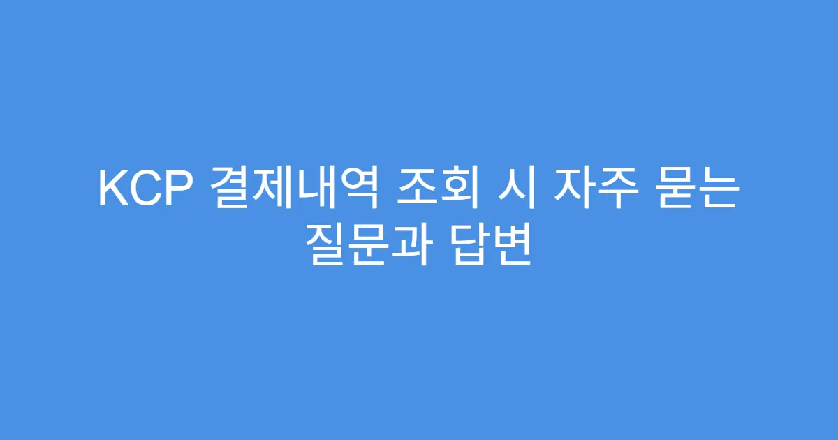 KCP 결제내역 조회 시 자주 묻는 질문과 답변