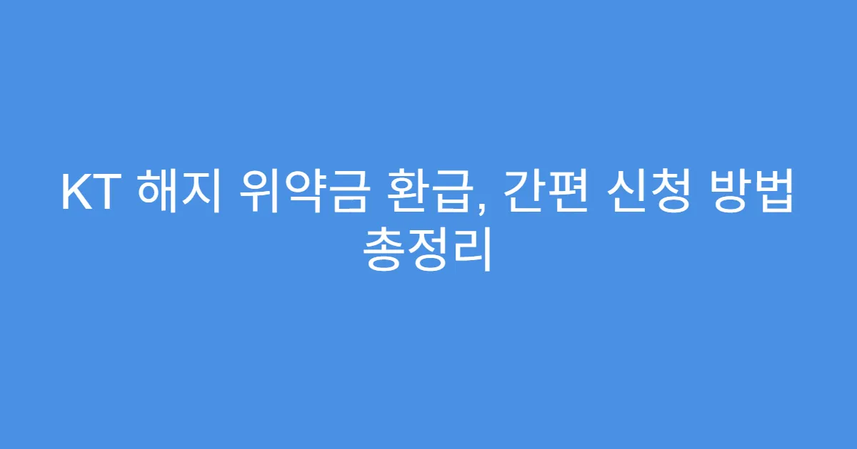KT 해지 위약금 환급, 간편 신청 방법 총정리