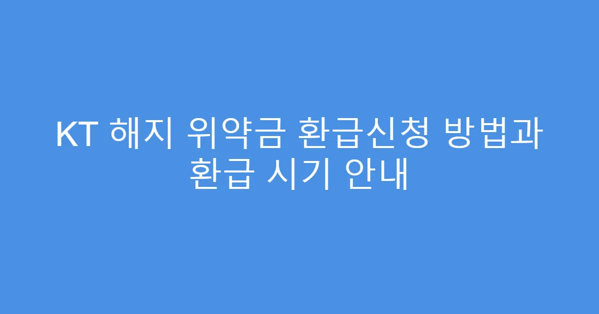 KT 해지 위약금 환급신청 방법과 환급 시기 안내