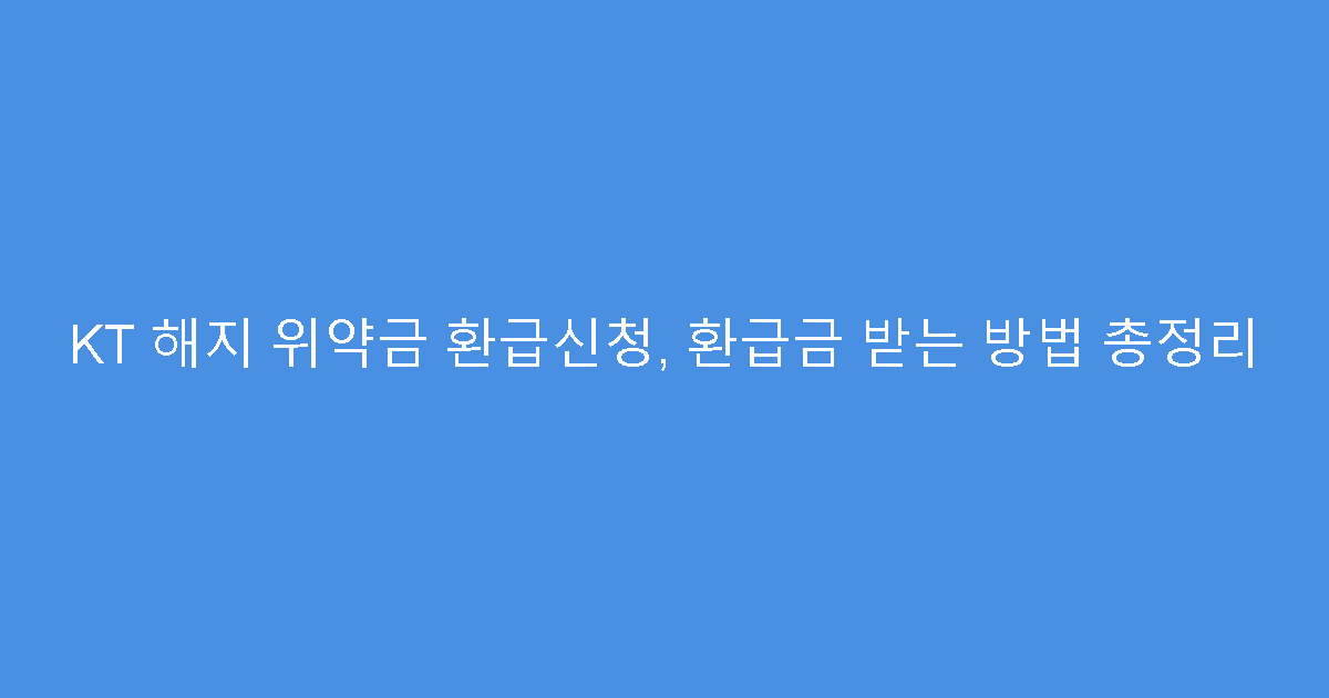 KT 해지 위약금 환급신청, 환급금 받는 방법 총정리